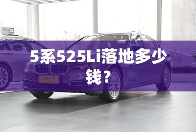 5系525Li落地多少钱？