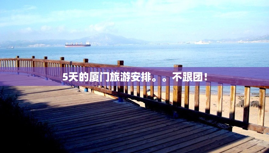 5天的厦门旅游安排。	。不跟团！