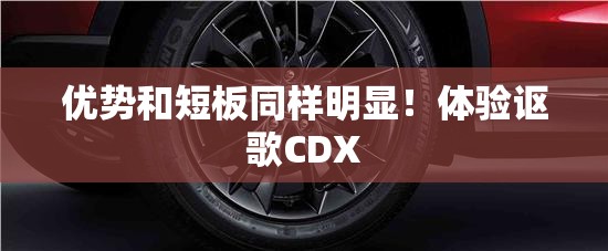 优势和短板同样明显！体验讴歌CDX
