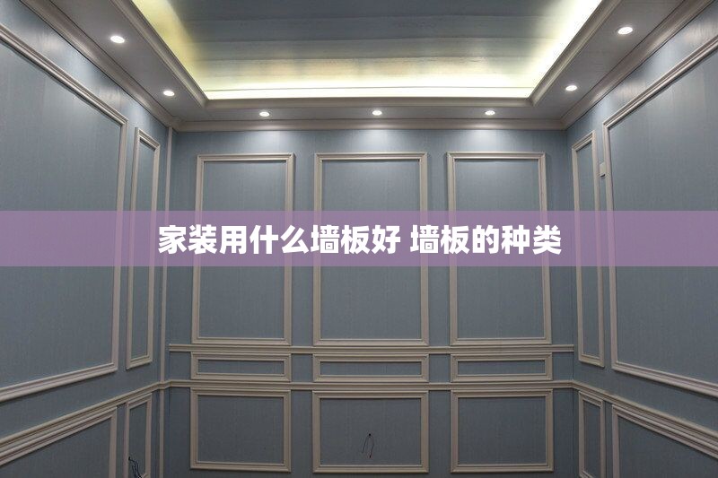 家装用什么墙板好 墙板的种类