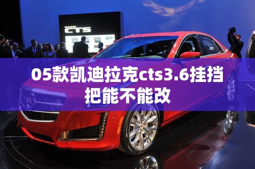 05款凯迪拉克cts3.6挂挡把能不能改