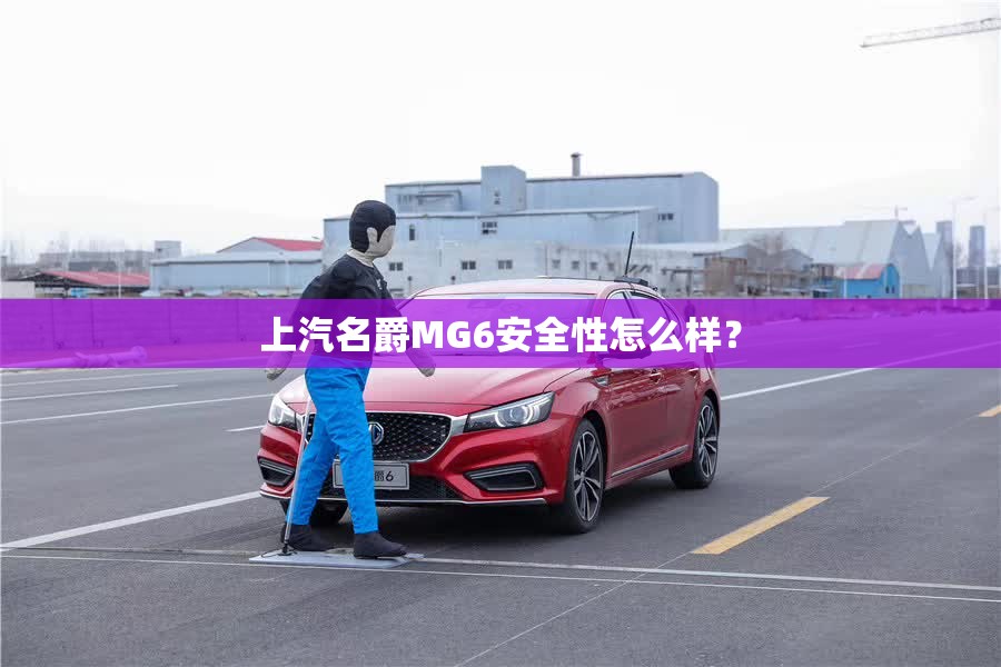 上汽名爵MG6安全性怎么样？