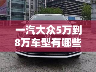 一汽大众5万到8万车型有哪些？