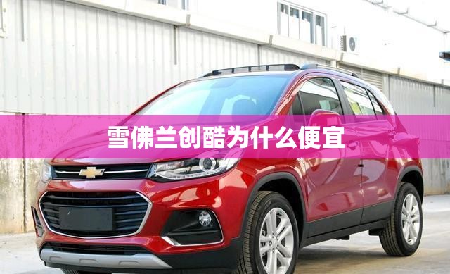 雪佛兰创酷为什么便宜