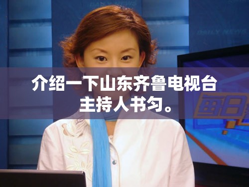 介绍一下山东齐鲁电视台主持人书匀。