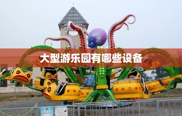 大型游乐园有哪些设备