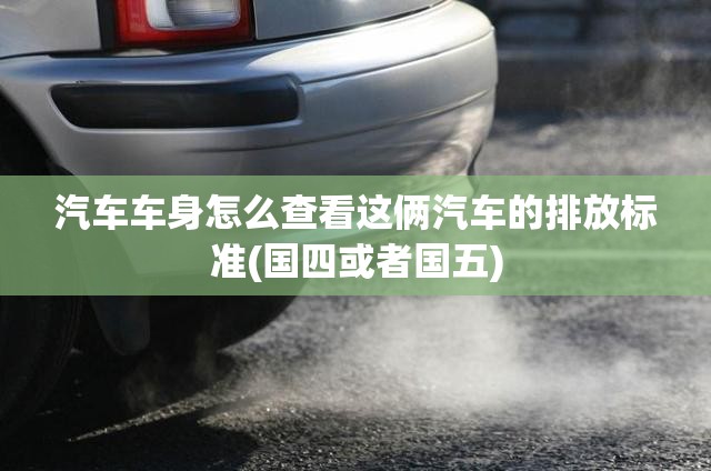 汽车车身怎么查看这俩汽车的排放标准(国四或者国五)