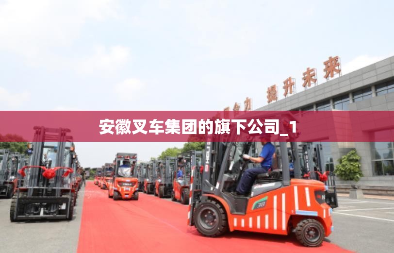 安徽叉车集团的旗下公司_1