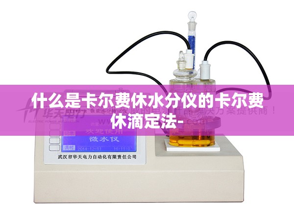 什么是卡尔费休水分仪的卡尔费休滴定法-