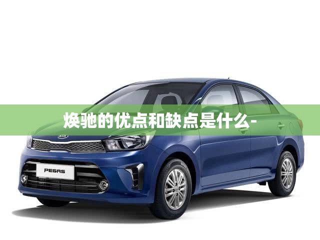 焕驰的优点和缺点是什么-