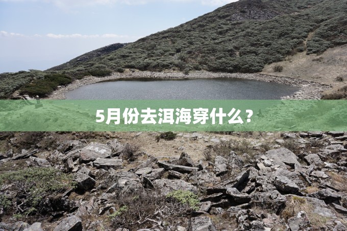 5月份去洱海穿什么? 5月份去洱海穿什么?