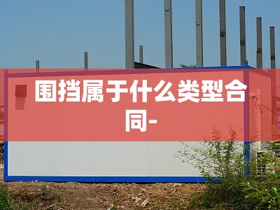 围挡属于什么类型合同- 围挡属于什么类型合同-