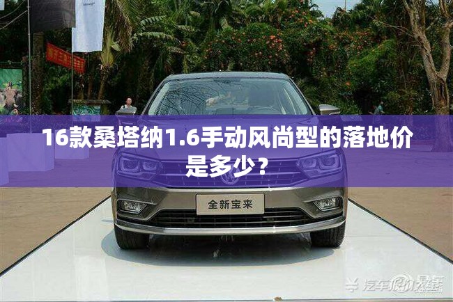 16款桑塔纳1.6手动风尚型的落地价是多少? 16款桑塔纳1.6手动风尚型的落地价是多少?