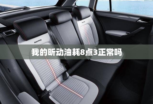 我的昕动油耗8点3正常吗 我的昕动油耗8点3正常吗