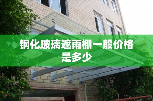 钢化玻璃遮雨棚一般价格是多少