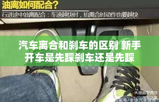 汽车离合和刹车的区别 新手开车是先踩刹车还是先踩 汽车离合和刹车的区别 新手开车是先踩刹车还是先踩