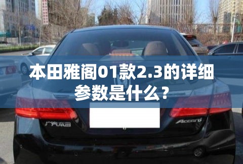 本田雅阁01款2.3的详细参数是什么？