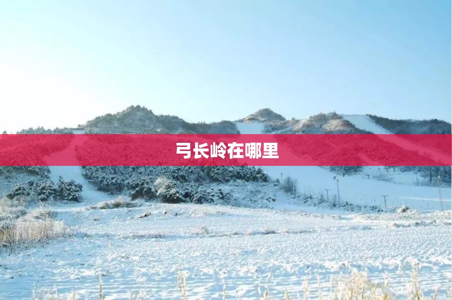 弓长岭在哪里 弓长岭在哪里