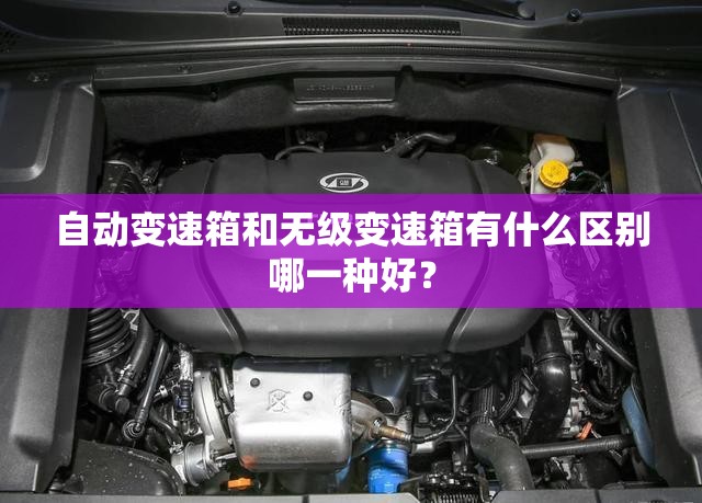 自动变速箱和无级变速箱有什么区别哪一种好？