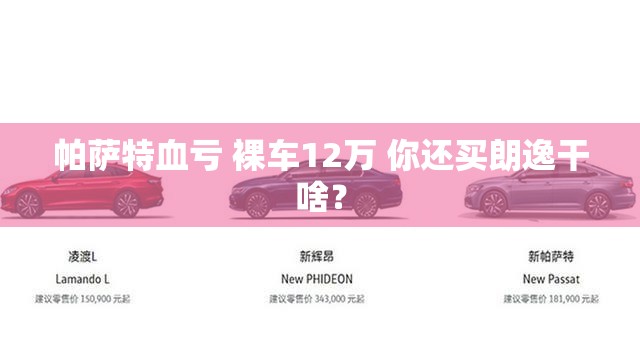 帕萨特血亏 裸车12万 你还买朗逸干啥？