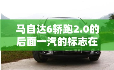 马自达6轿跑2.0的后面一汽的标志在左边是怎回事 马自达6轿跑2.0的后面一汽的标志在左边是怎回事