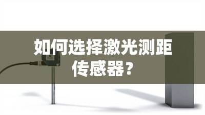 如何选择激光测距传感器？