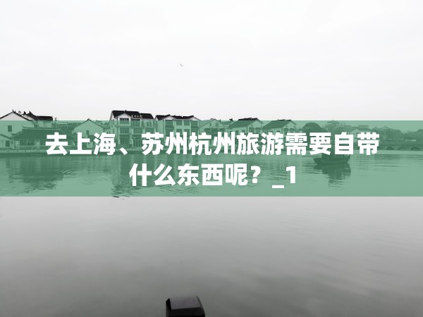 去上海、苏州杭州旅游需要自带什么东西呢？_1