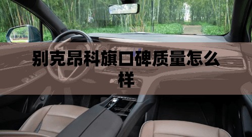 别克昂科旗口碑质量怎么样