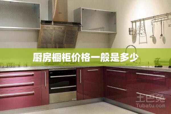 厨房橱柜价格一般是多少 厨房橱柜价格一般是多少
