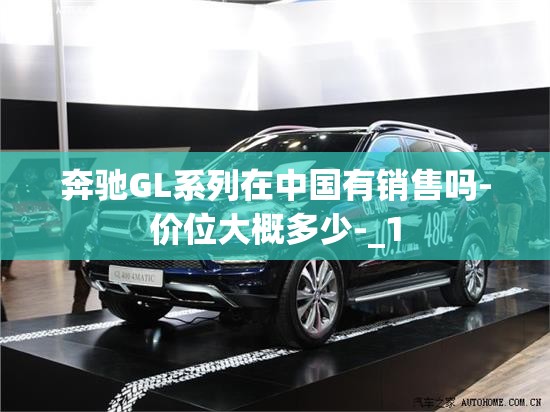 奔驰GL系列在中国有销售吗-价位大概多少-_1