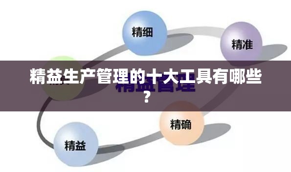 精益生产管理的十大工具有哪些? 精益生产管理的十大工具有哪些?
