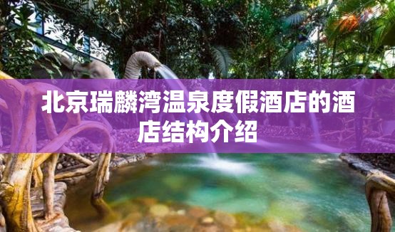 北京瑞麟湾温泉度假酒店的酒店结构介绍