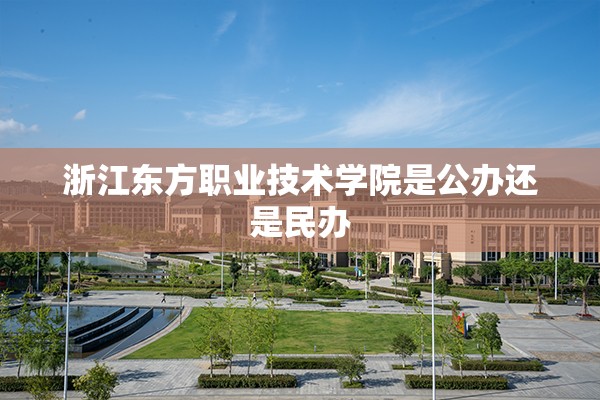 浙江东方职业技术学院是公办还是民办