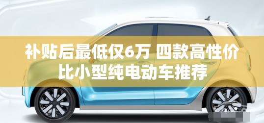 补贴后最低仅6万 四款高性价比小型纯电动车推荐 补贴后最低仅6万 四款高性价比小型纯电动车推荐