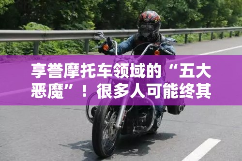 享誉摩托车领域的“五大恶魔”！很多人可能终其一生都无缘拥有！