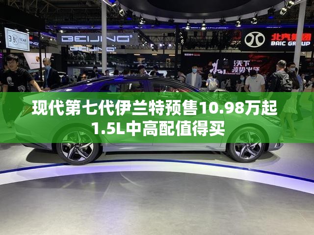 现代第七代伊兰特预售10.98万起 1.5L中高配值得买
