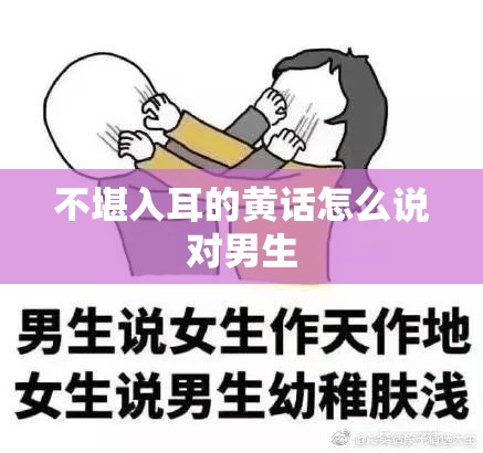 不堪入耳的黄话怎么说对男生 不堪入耳的黄话怎么说对男生