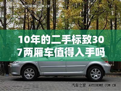 10年的二手标致307两厢车值得入手吗？