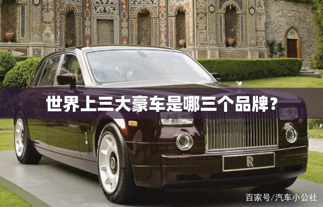 世界上三大豪车是哪三个品牌? 世界上三大豪车是哪三个品牌?