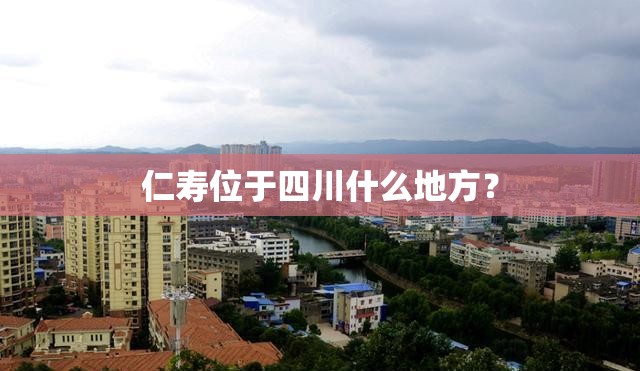 仁寿位于四川什么地方？