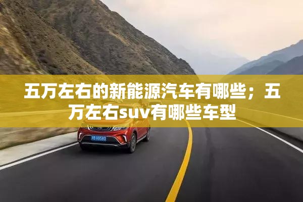 五万左右的新能源汽车有哪些；五万左右suv有哪些车型