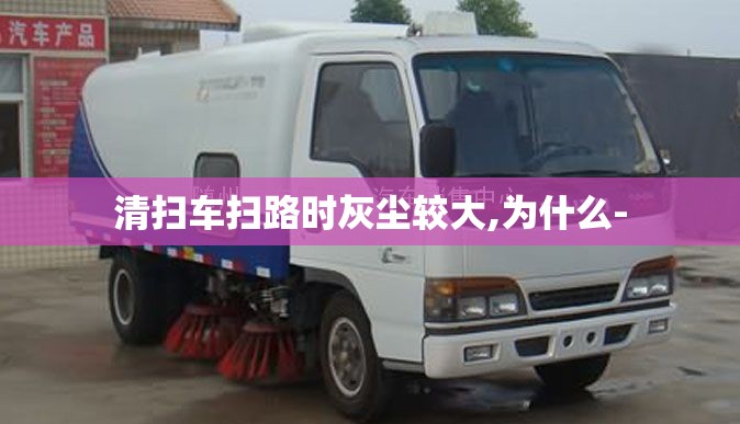 清扫车扫路时灰尘较大,为什么- 清扫车扫路时灰尘较大,为什么-