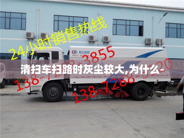 清扫车扫路时灰尘较大,为什么- 清扫车扫路时灰尘较大,为什么-