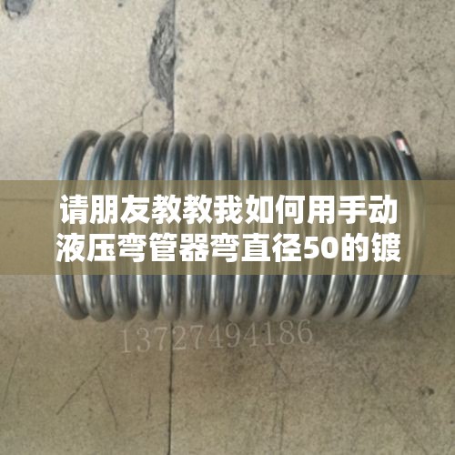 请朋友教教我如何用手动液压弯管器弯直径50的镀锌管不瘪？