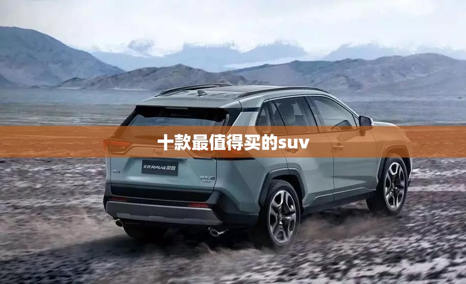 十款最值得买的suv 十款最值得买的suv