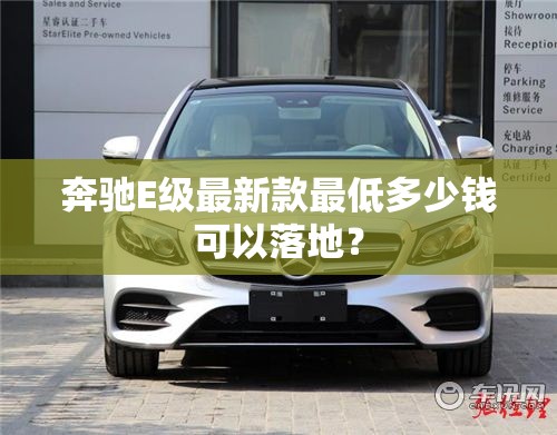 奔驰E级最新款最低多少钱可以落地？