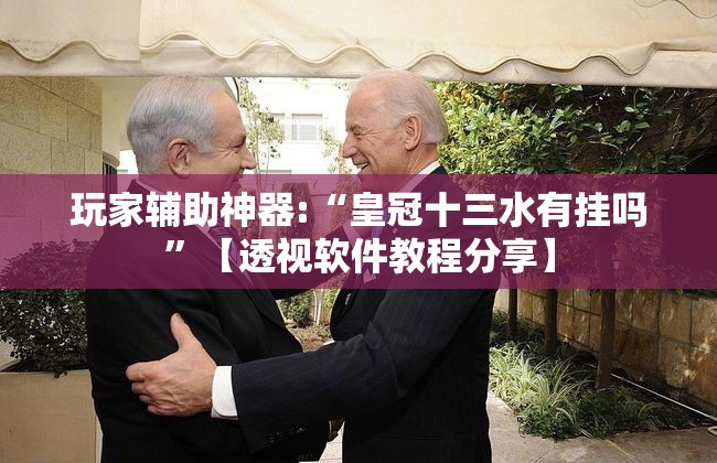 玩家辅助神器:“皇冠十三水有挂吗	”【透视软件教程分享】