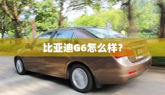 比亚迪G6怎么样？