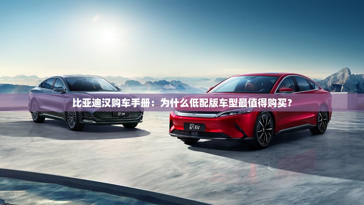 比亚迪汉购车手册：为什么低配版车型最值得购买？