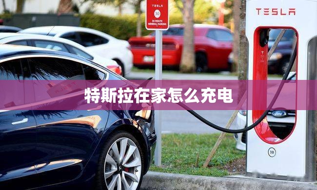 特斯拉在家怎么充电 特斯拉在家怎么充电
